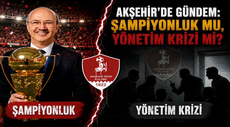 AKŞEHİR’DE GÜNDEM: ŞAMPİYONLUK MU, YÖNETİM KRİZİ Mİ?