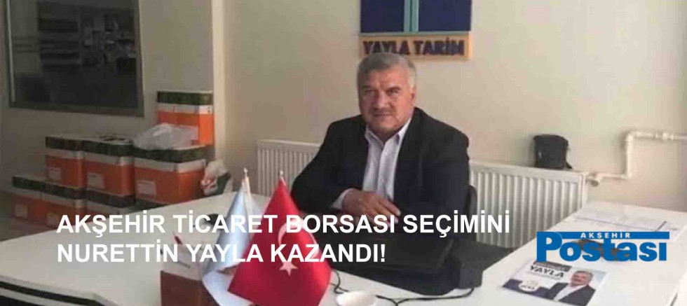 AKŞEHİR TİCARET BORSASI SEÇİMİNİ NURETTİN YAYLA KAZANDI!