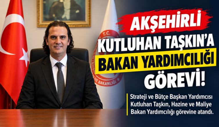 AKŞEHİRLİ KUTLUHAN TAŞKIN’A BAKAN YARDIMCILIĞI GÖREVİ!