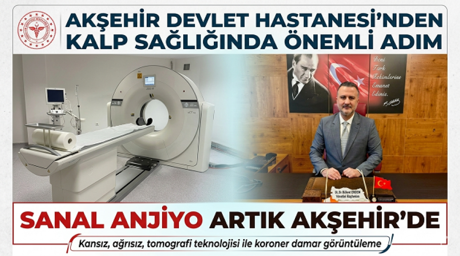 AKŞEHİR DEVLET HASTANESİ’NDEN KALP SAĞLIĞINDA ÖNEMLİ ADIM : SANAL ANJİYO ARTIK AKŞEHİR’DE