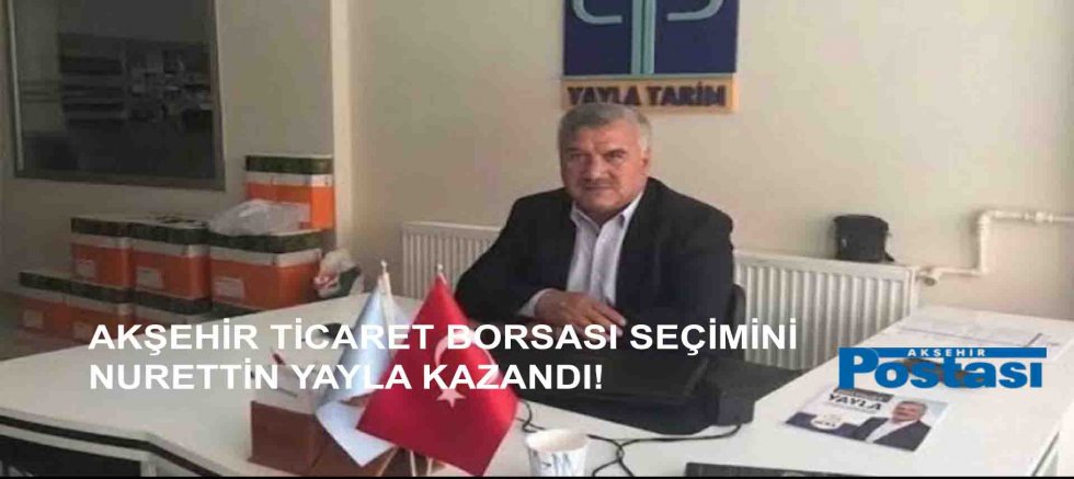 AKŞEHİR TİCARET BORSASI SEÇİMİNİ NURETTİN YAYLA KAZANDI!