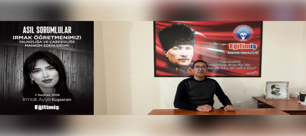 EĞİTİM-İŞ AKŞEHİR’DEN IRMAK KOPARAN AÇIKLAMASI: “NEDEN YALNIZ BIRAKILDI?”