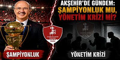 AKŞEHİR’DE GÜNDEM: ŞAMPİYONLUK MU, YÖNETİM KRİZİ Mİ?