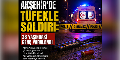 AKŞEHİR’DE TÜFEKLE SALDIRI: 28 YAŞINDAKİ GENÇ YARALANDI