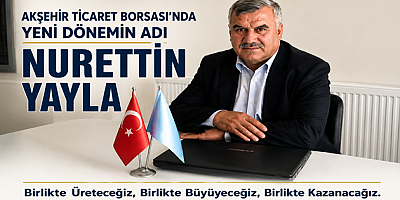 AKŞEHİR TİCARET BORSASI'NDA YENİ DÖNEMİN ADI: NURETTİN YAYLA