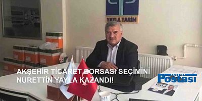 AKŞEHİR TİCARET BORSASI SEÇİMİNİ NURETTİN YAYLA KAZANDI!