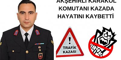 AKŞEHİRLİ KARAKOL KOMUTANI KAZADA HAYATINI KAYBETTİ 