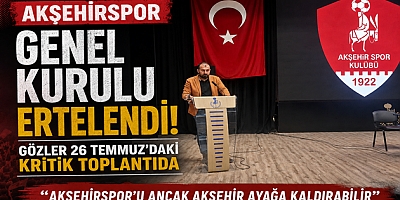 AKŞEHİRSPOR GENEL KURULU ERTELENDİ: GÖZLER 26 TEMMUZ'DAKİ KRİTİK TOPLANTIDA