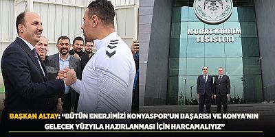 BAŞKAN ALTAY: “BÜTÜN ENERJİMİZİ KONYASPOR’UN BAŞARISI VE KONYA’NIN GELECEK YÜZYILA HAZIRLANMASI İÇİN HARCAMALIYIZ”