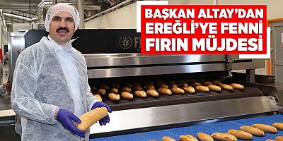 BAŞKAN ALTAY’DAN EREĞLİ’YE FENNİ FIRIN MÜJDESİ