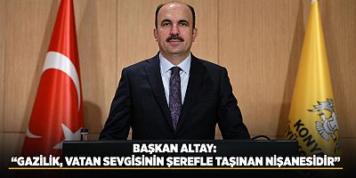 BAŞKAN ALTAY: “GAZİLİK, VATAN SEVGİSİNİN ŞEREFLE TAŞINAN NİŞANESİDİR”