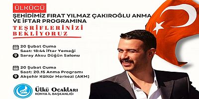 FIRAT YILMAZ ÇAKIROĞLU AKŞEHİR’DE ANILACAK