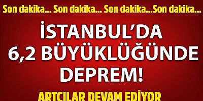 SON DAKİKA! İSTANBUL'DA 6.2 BÜYÜKLÜĞÜNDE ŞİDDETLİ DEPREM!